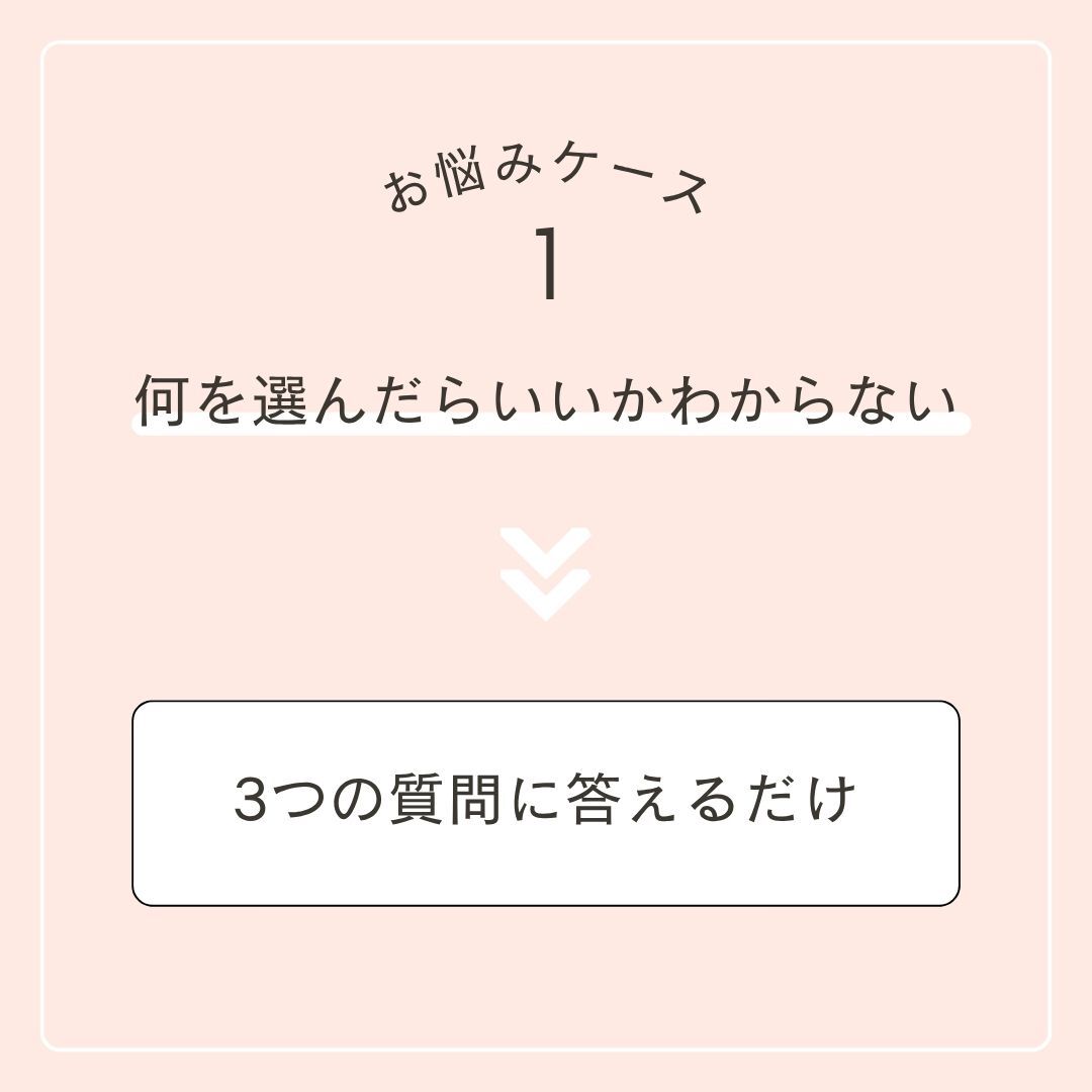 お悩みケース１　何を選んだらいいかわからない